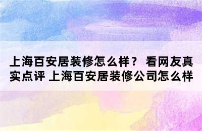 上海百安居装修怎么样？ 看网友真实点评 上海百安居装修公司怎么样